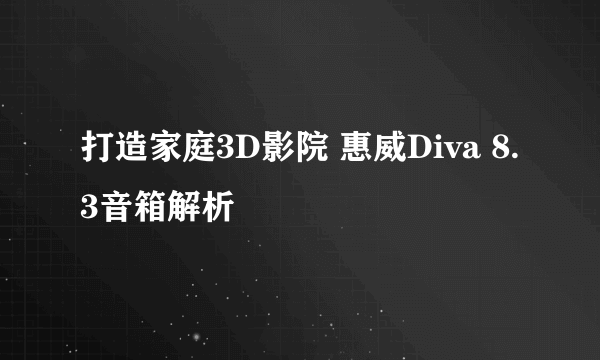 打造家庭3D影院 惠威Diva 8.3音箱解析