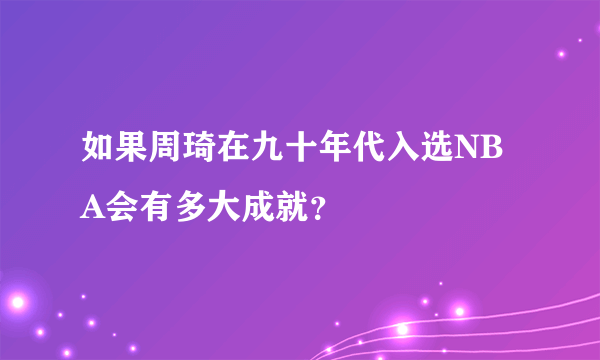 如果周琦在九十年代入选NBA会有多大成就？