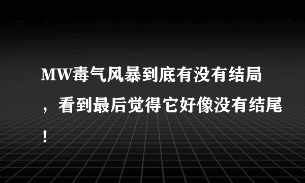 MW毒气风暴到底有没有结局，看到最后觉得它好像没有结尾！