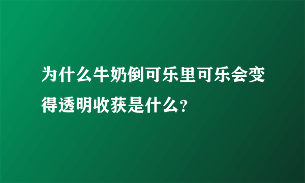 为什么牛奶倒可乐里可乐会变得透明收获是什么？