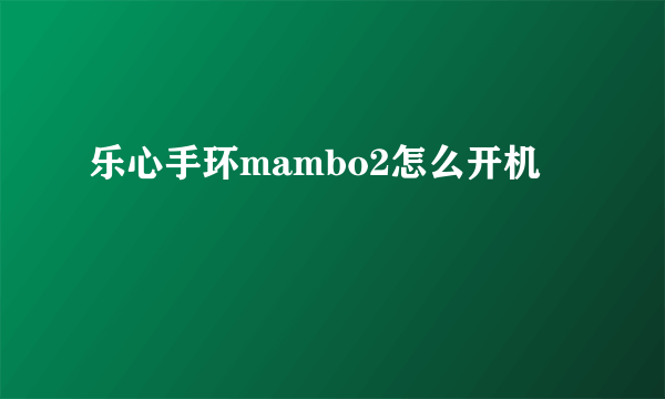 乐心手环mambo2怎么开机