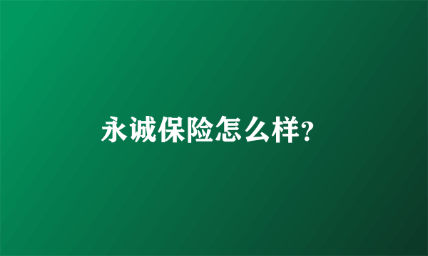 永诚保险怎么样？