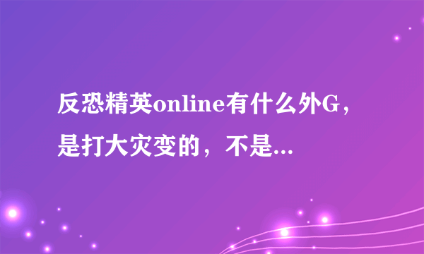 反恐精英online有什么外G，是打大灾变的，不是刷团队什么的