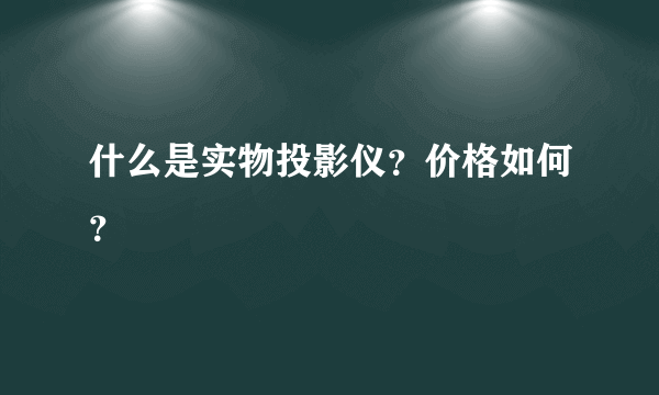 什么是实物投影仪？价格如何？