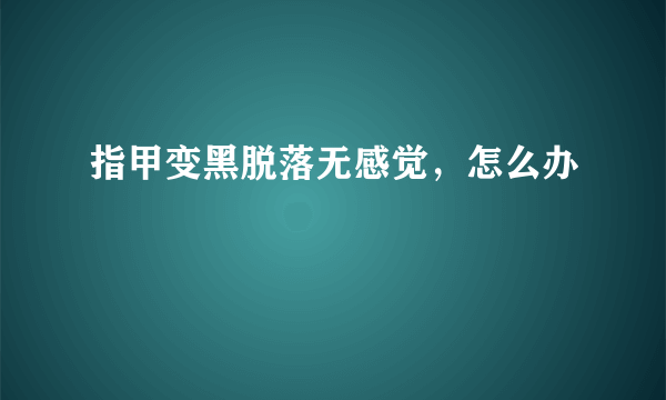 指甲变黑脱落无感觉，怎么办