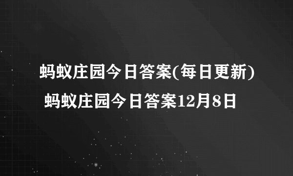 蚂蚁庄园今日答案(每日更新) 蚂蚁庄园今日答案12月8日