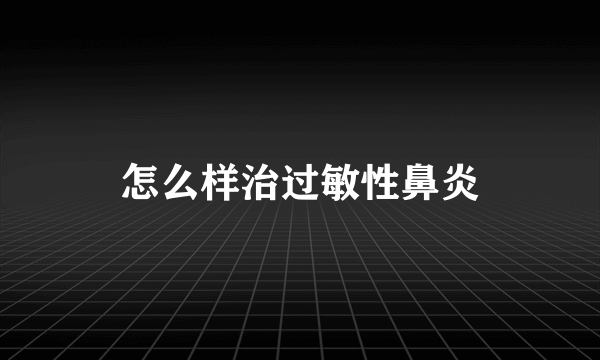 怎么样治过敏性鼻炎