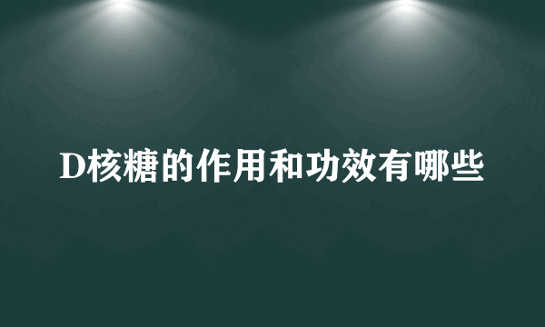 D核糖的作用和功效有哪些