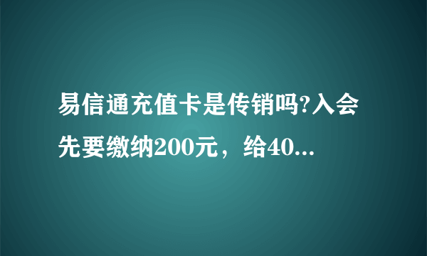 易信通充值卡是传销吗?入会先要缴纳200元，给400元充值卡，然后再介绍别人入会，给推荐提成，感