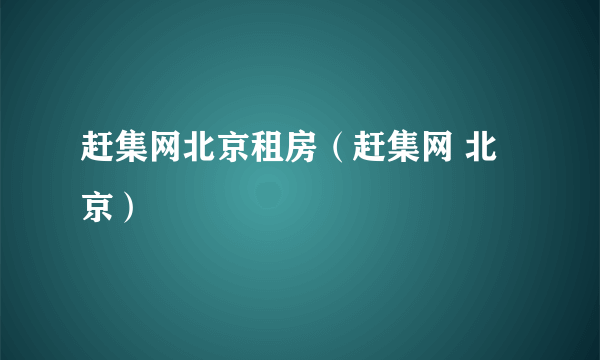 赶集网北京租房（赶集网 北京）