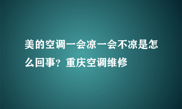 美的空调一会凉一会不凉是怎么回事？重庆空调维修