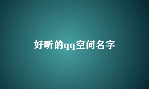 好听的qq空间名字