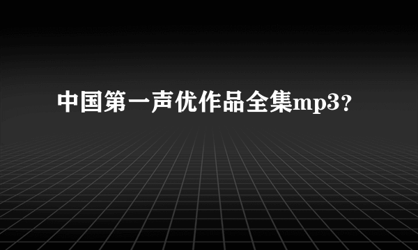 中国第一声优作品全集mp3？