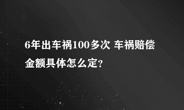 6年出车祸100多次 车祸赔偿金额具体怎么定？