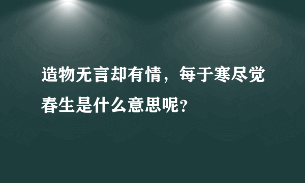 造物无言却有情，每于寒尽觉春生是什么意思呢？