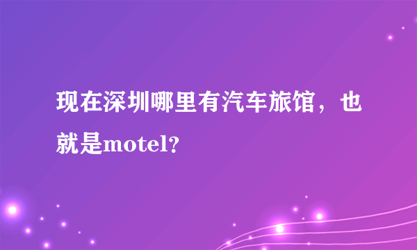 现在深圳哪里有汽车旅馆，也就是motel？