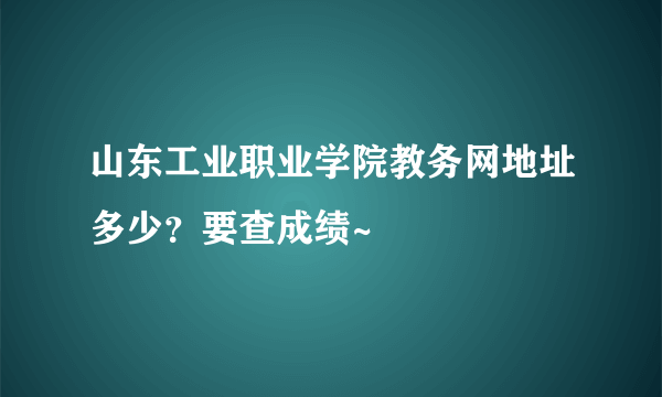 山东工业职业学院教务网地址多少？要查成绩~