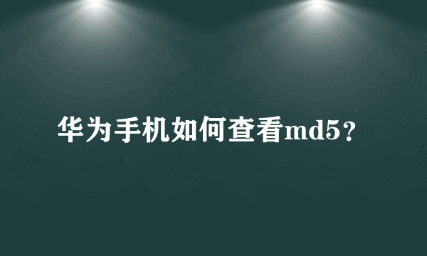 华为手机如何查看md5？