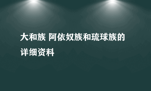 大和族 阿依奴族和琉球族的详细资料