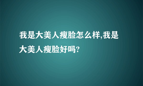 我是大美人瘦脸怎么样,我是大美人瘦脸好吗?