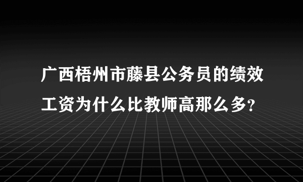 广西梧州市藤县公务员的绩效工资为什么比教师高那么多？