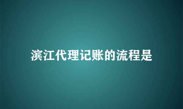 滨江代理记账的流程是