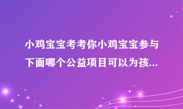 小鸡宝宝考考你小鸡宝宝参与下面哪个公益项目可以为孩子提供免费午餐呢?