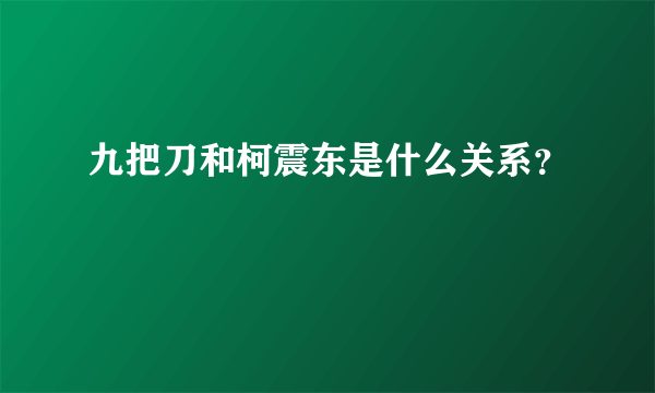 九把刀和柯震东是什么关系？