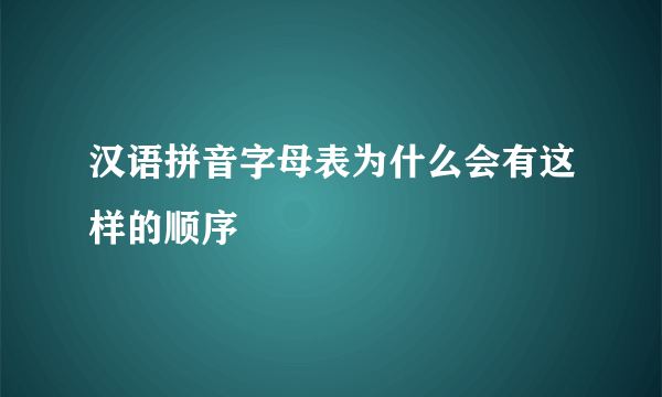 汉语拼音字母表为什么会有这样的顺序