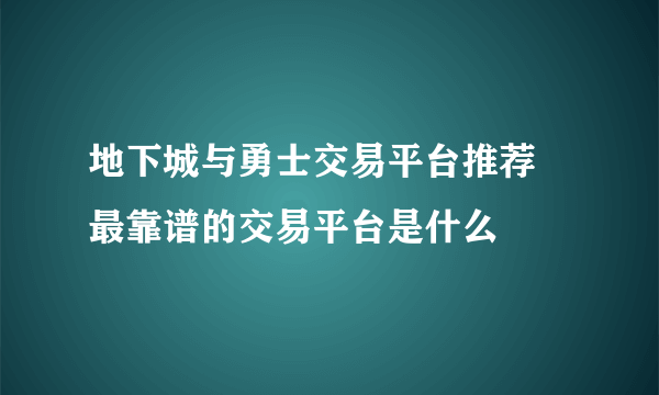 地下城与勇士交易平台推荐 最靠谱的交易平台是什么