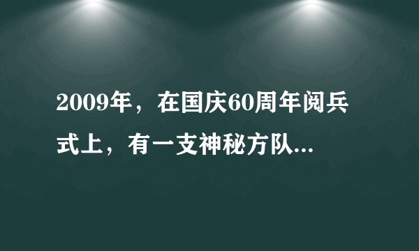 2009年，在国庆60周年阅兵式上，有一支神秘方队首次亮相，即（）