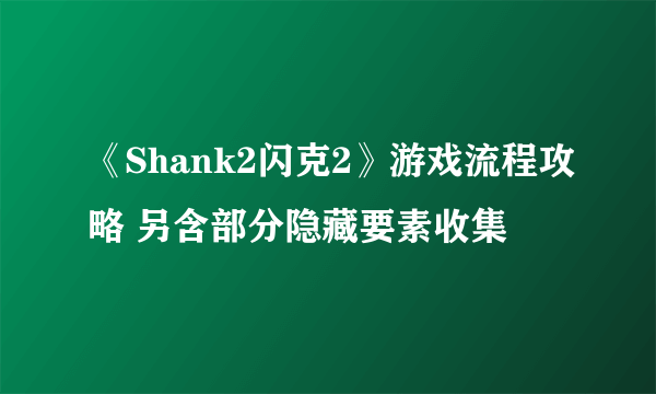 《Shank2闪克2》游戏流程攻略 另含部分隐藏要素收集