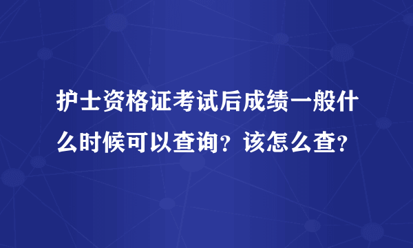 护士资格证考试后成绩一般什么时候可以查询？该怎么查？