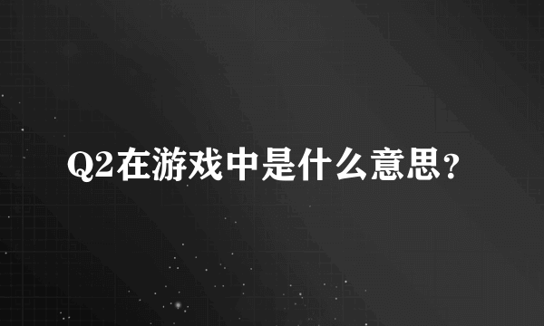 Q2在游戏中是什么意思？