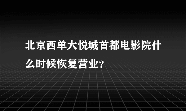 北京西单大悦城首都电影院什么时候恢复营业？