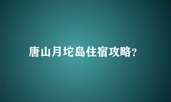 唐山月坨岛住宿攻略？