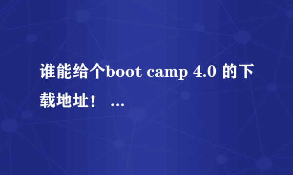 谁能给个boot camp 4.0 的下载地址！ 小弟万分感谢