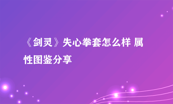 《剑灵》失心拳套怎么样 属性图鉴分享