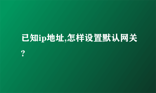 已知ip地址,怎样设置默认网关?