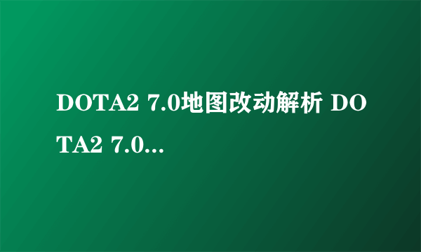 DOTA2 7.0地图改动解析 DOTA2 7.0地图改动详解攻略