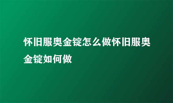 怀旧服奥金锭怎么做怀旧服奥金锭如何做