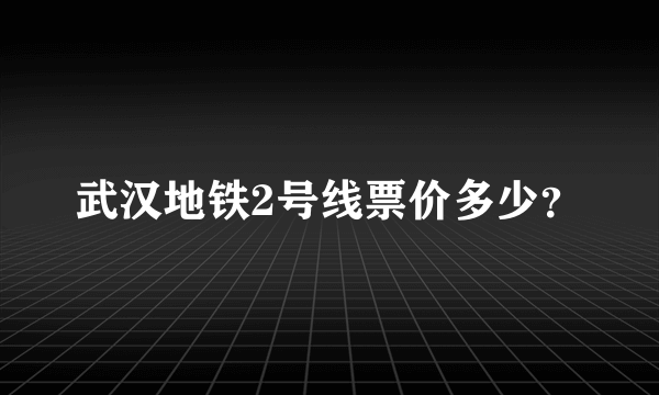 武汉地铁2号线票价多少？