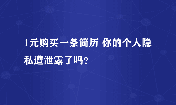 1元购买一条简历 你的个人隐私遭泄露了吗？