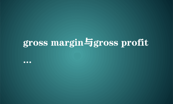 gross margin与gross profit有什么区别