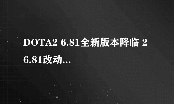 DOTA2 6.81全新版本降临 2 6.81改动日志介绍