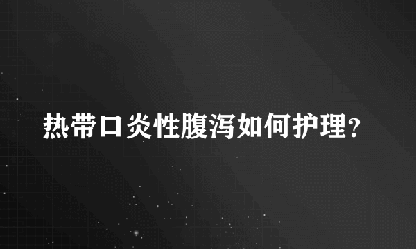 热带口炎性腹泻如何护理？