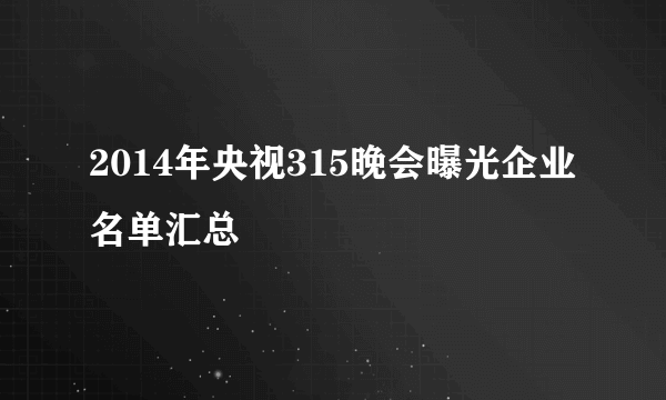 2014年央视315晚会曝光企业名单汇总