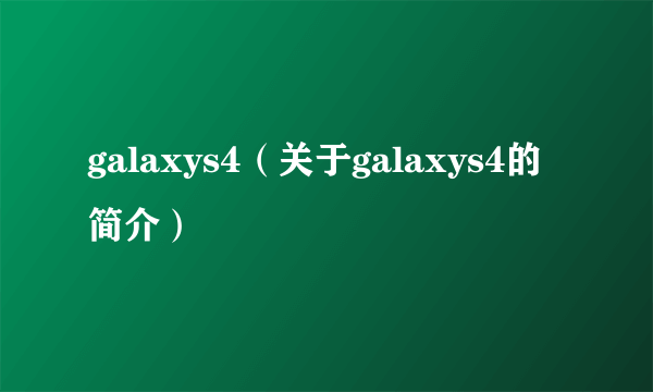 galaxys4（关于galaxys4的简介）