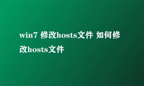 win7 修改hosts文件 如何修改hosts文件