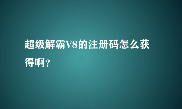 超级解霸V8的注册码怎么获得啊？